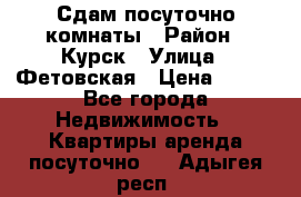 Сдам посуточно комнаты › Район ­ Курск › Улица ­ Фетовская › Цена ­ 400 - Все города Недвижимость » Квартиры аренда посуточно   . Адыгея респ.